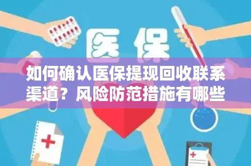 如何确认医保提现回收联系渠道？风险防范措施有哪些？